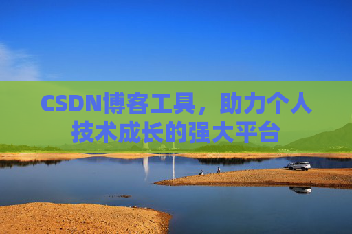 CSDN博客工具,助力个人技术成长的强大平台
